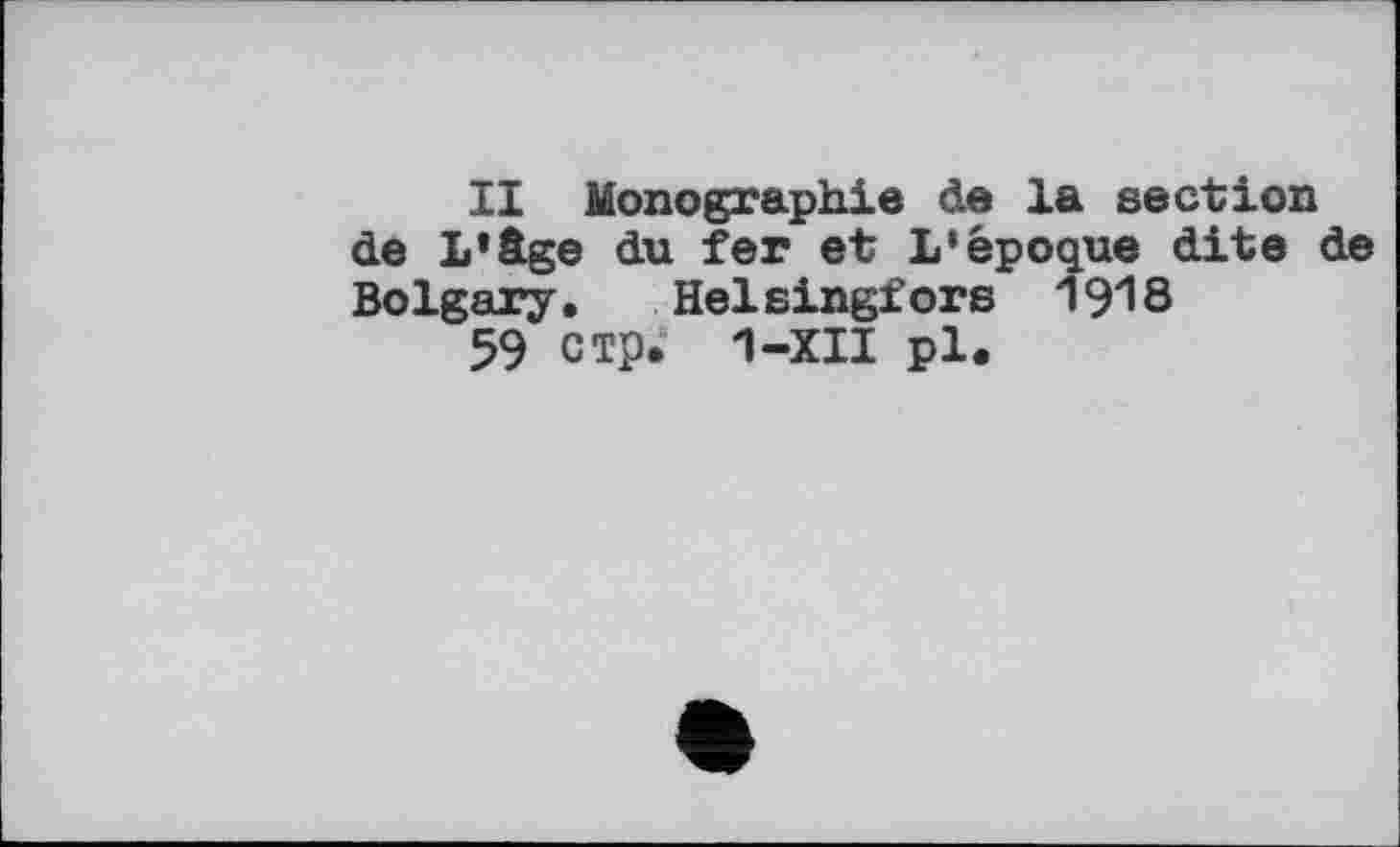 ﻿II Monographie de la section de L’âge du fer et L’époque dite de Bolgary. Helsingfors 1918
59 стр. 1-XII pl.